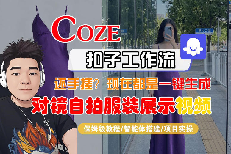 Coze智能体工作流一键生成“对镜自拍服装展示“短视频，全流程保姆级教学-网创百晓生