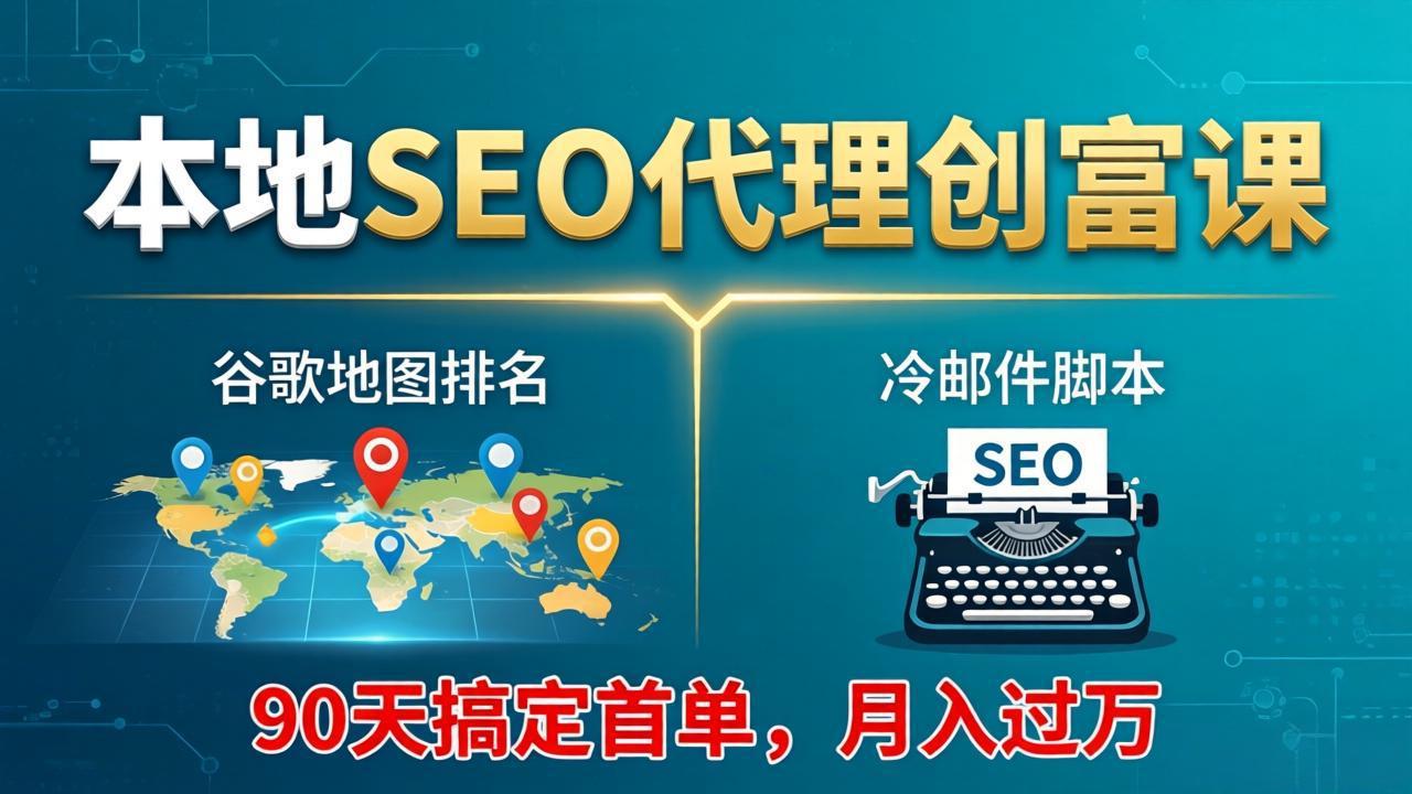 本地SEO代理创富课：谷歌地图排名+冷邮件脚本，90天搞定首单，月入过万实战体系-网创百晓生