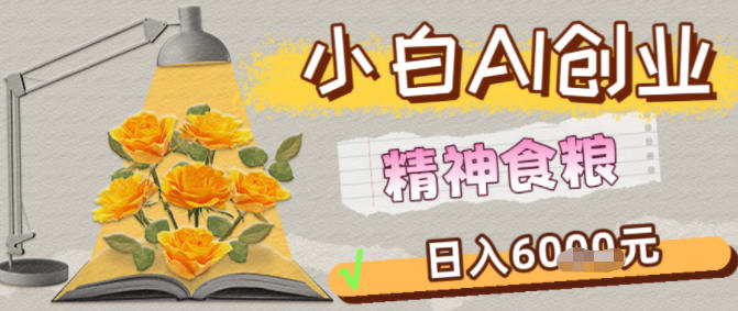 副业拆解：1小白AI创业精神食粮日入1K+-网创百晓生