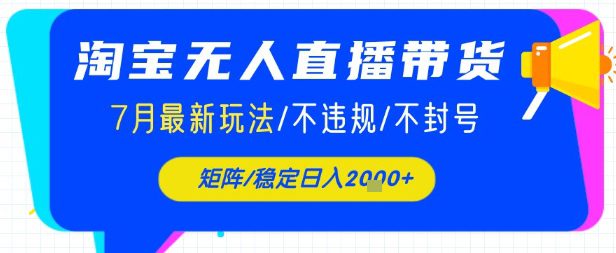 淘宝无人直播带货，7月最新玩法，稳定日入1k+不封号不违规