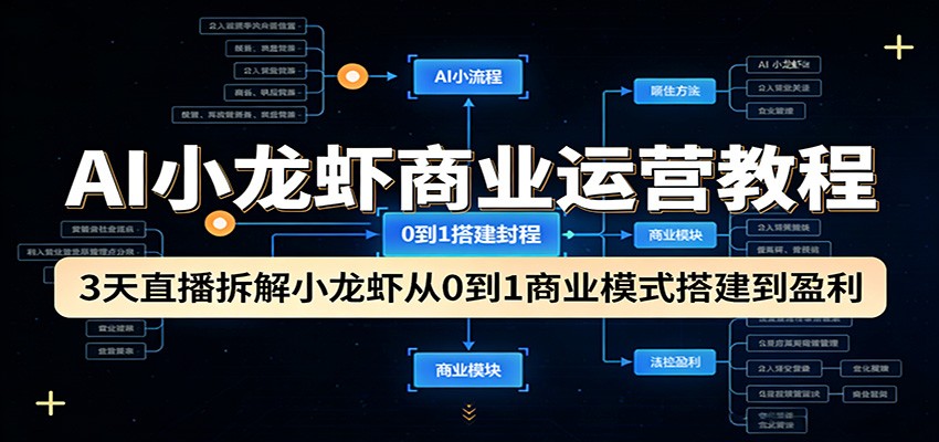 AI小龙虾商业运营教程:3天直播拆解小龙虾从0到1商业模式搭建到盈利-网创百晓生