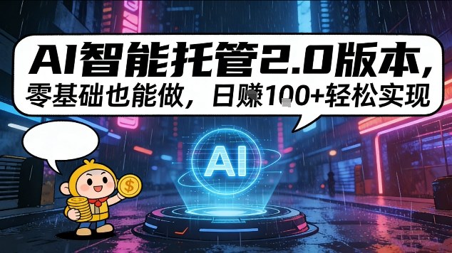 AI智能托管2.0版本,零基础也能做,日入1张+轻松实现【揭秘】