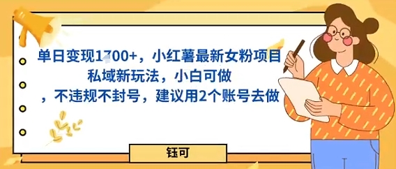 单日变现多张，小红薯最新女粉项目私域新玩法，小白可做，不违规不封号，建议用2个账号去做-网创百晓生