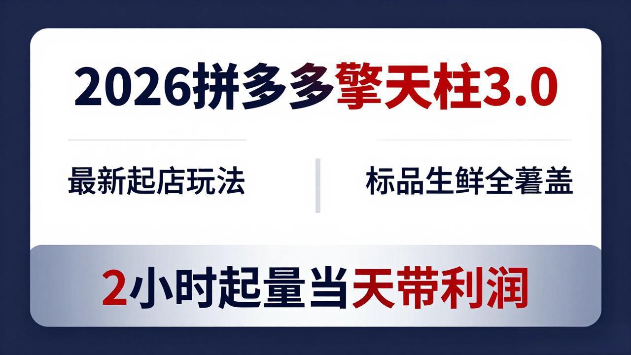 2026拼多多擎天柱 3.0-更新4月20：最新起店玩法，标品生鲜全覆盖，2小时起量当天带利润-网创百晓生