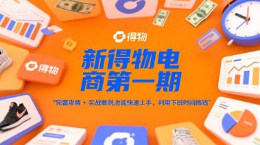 新得物电商第一期，完整攻略+实战案例，普通人也能快速上手，利用下班时间搞钱