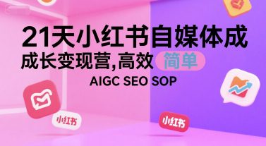 21天小红书自媒体成长变现营，高效 简单 AIGC SEO SOP