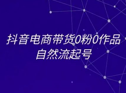 抖音电商带货0粉0作品自然流起号，抖音电商教程
