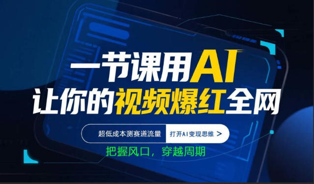 一节课用AI让你的视频爆红全网，超低成本测赛道流量，打开AI变现思维，把握风口，穿越周期-网创百晓生