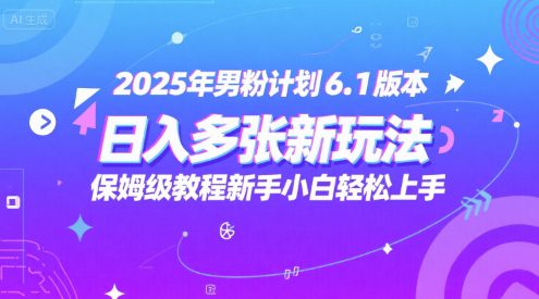 2025年男粉计划6.1版本，日入多张新玩法，保姆级教程新手小白轻松上手，适合宝妈学生兼职，副业首选