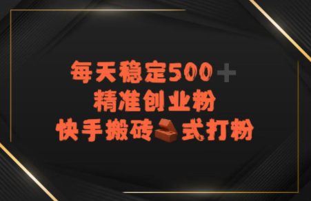 快手搬砖式打粉，每天稳定500+精准创业粉
