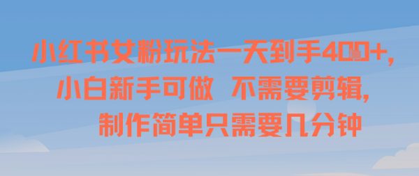 小红书女粉玩法一天到手4张，小白新手可做，不需要剪辑 制作简单只需要几分钟