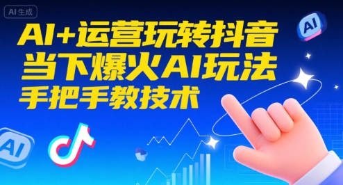 AI+运营玩转抖音，当下爆火AI玩法，手把手教技术（更新26年）-网创百晓生
