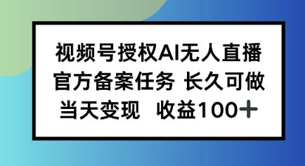 视频号授权AI无人挂播任务，长久稳定 官方备案任务，当天上手日入100+