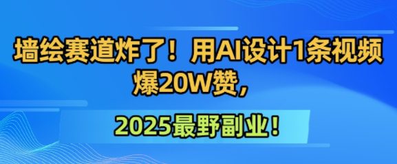 墙绘赛道炸了！用AI设计1条视频爆20W赞，2025最野副业！