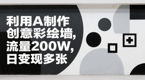 利用A制作创意彩绘墙，流量200W，日变现多张