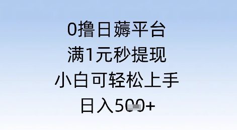 0撸日薅平台，满1元秒提现，小白可轻松上手，日入几张