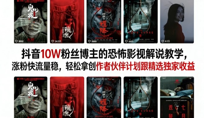 抖音10W粉丝博主的恐怖影视解说教学，涨粉快流量稳，轻松拿创作者伙伴计划跟精选独家收益-网创百晓生