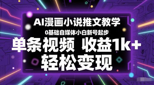 AI漫画小说推文教学，0基础自媒体小白新号起步，单条视频收益1k+，轻松变现