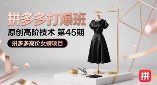 拼多多打爆班原创高阶技术第45期，拼多多高价女装项目