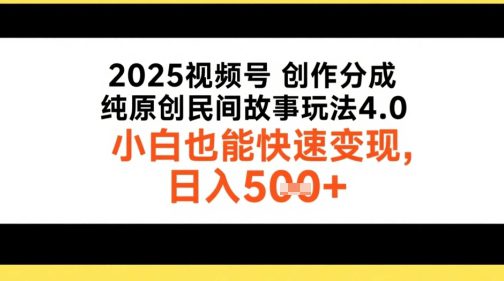 2025视频号创作分成，纯原创民间故事玩法4.0，小白也能快速变现，日入5张