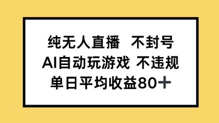 纯无人直播不封号，AI自动玩游戏，单日平均收益80+