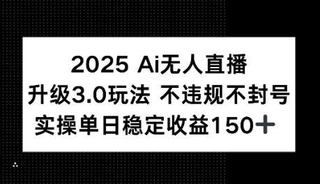 2025AI无人直播升级3.0玩法，不违规 不封号，单日稳定收益150+