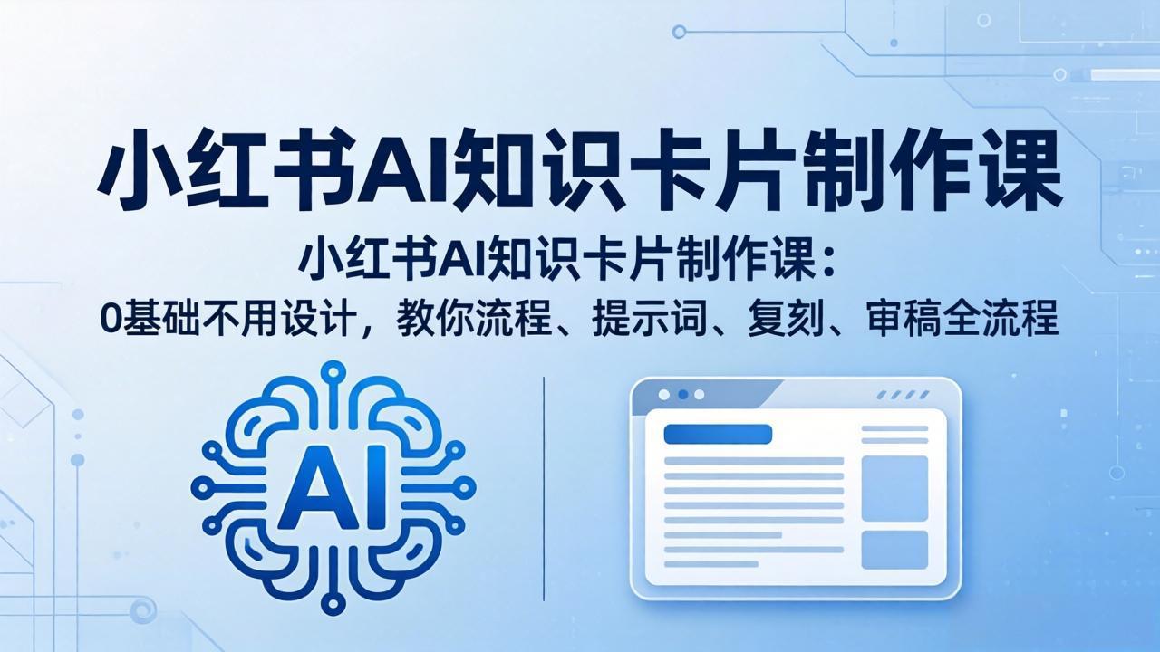 小红书AI知识卡片制作课：0基础不用设计，教你流程、提示词、复刻、审稿全流程-网创百晓生