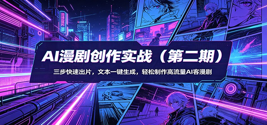 AI漫剧创作实战(第二期)：三步快速出片，文本一键生成，轻松制作高流量AI客漫剧-网创百晓生