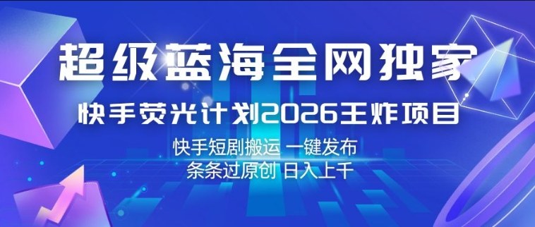 超级蓝海全网独家,快手荧光计划2026王炸项目,日入1k+,快手短剧搬运,一键发布,条条过原创【揭秘】-网创百晓生