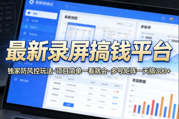 最新录屏搞钱平台，独家的防风控玩法，项目简单，一看就会，多号矩阵一天搞300+【揭秘】-网创百晓生