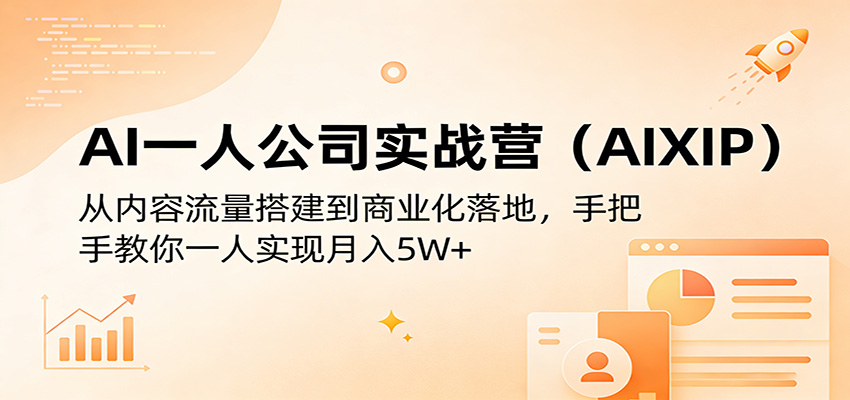 AI一人公司实战营(AIXIP)：从内容流量搭建到商业化落地，手把手教你一人实现月入5W+-网创百晓生