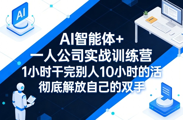 AI智能体+一人公司实战训练营，1小时干完别人10小时的活，彻底解放自己的双手-网创百晓生