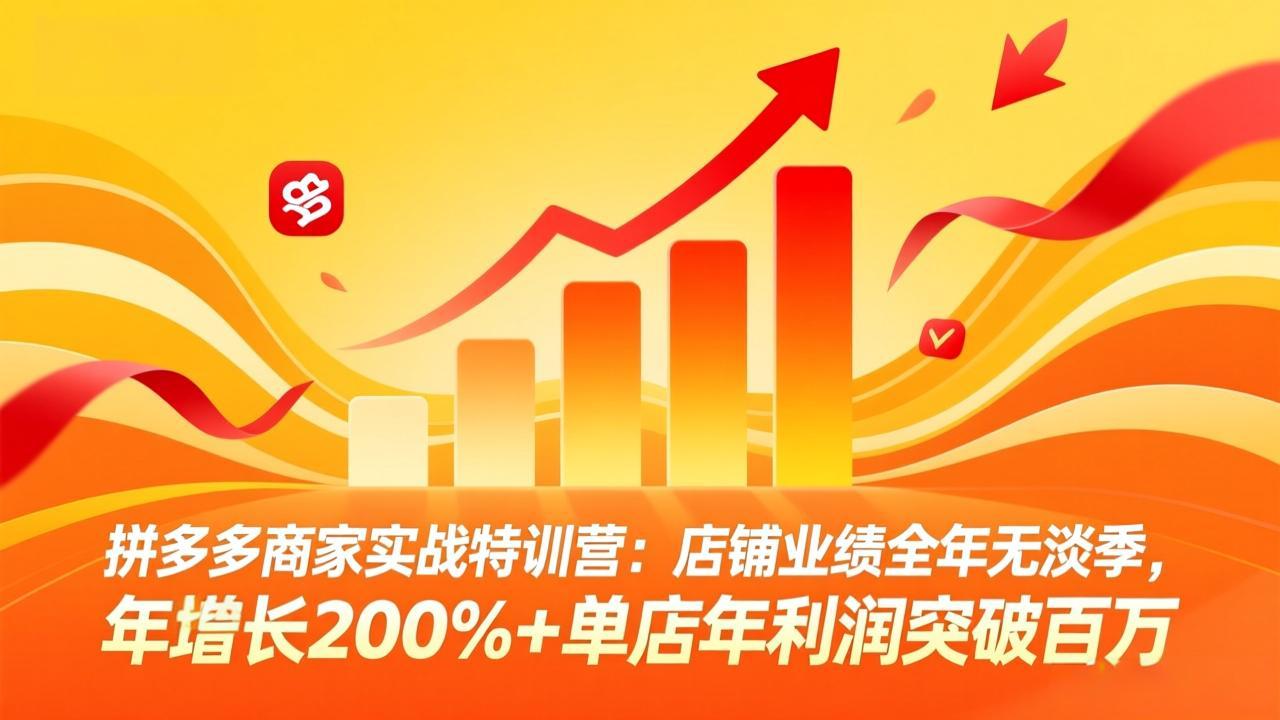 拼多多商家实战特训营：店铺业绩全年无淡季，年增长200%+单店年利润突破百万(26年4月2日更新-网创百晓生
