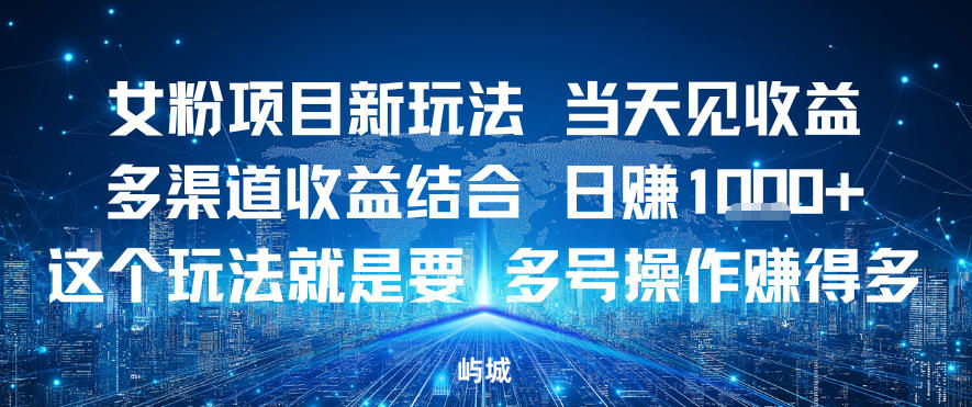 女粉项目新玩法当天见收益多渠道收益结合，日入多张，这个玩法就是要，多号操作賺得多