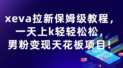 xeva拉新保姆级教程，一天上k轻轻松松，男粉变现天花板项目