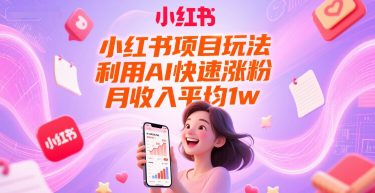 小红书项目玩法，利用AI快速涨粉，月收入平均1w+