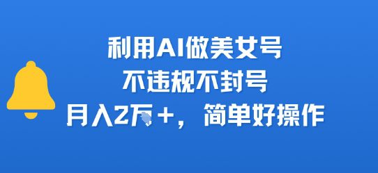利用AI做美女号，不违规不封号，月入2W+，简单好操作