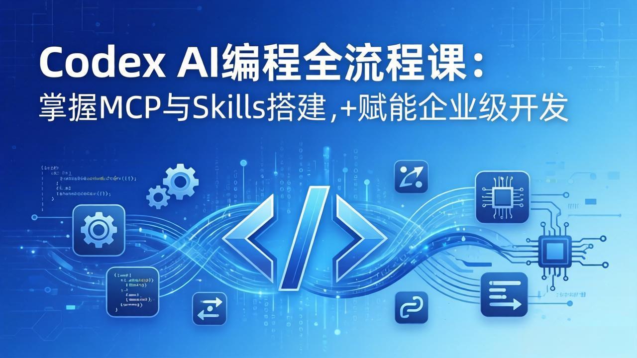 Codex AI编程全流程课：模块化教学+双项目实战，掌握MCP与Skills搭建，赋能企业级开发-网创百晓生
