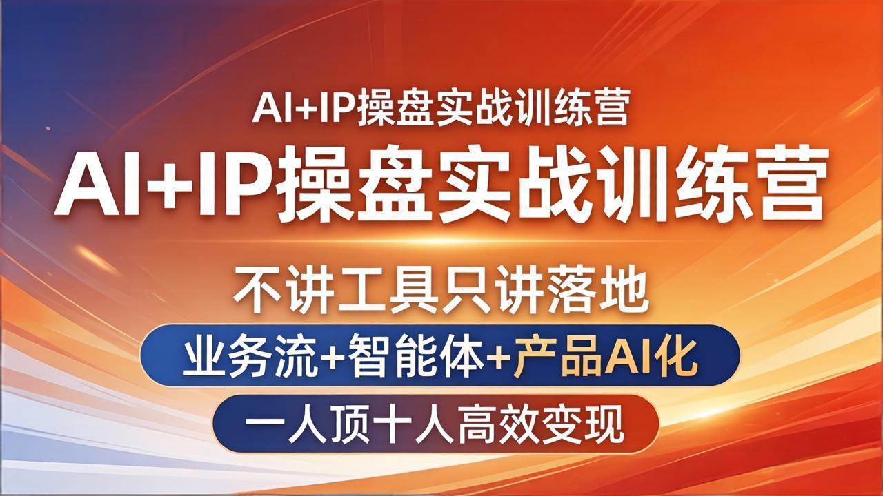 AI+IP操盘实战训练营：不讲工具只讲落地，业务流+智能体+产品AI化，一人顶十人高效变现-网创百晓生