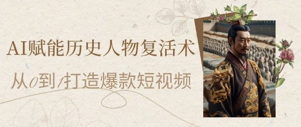 AI赋能历史人物复活术：从0到1打造爆款短视频，7天涨粉10W，小白也能月入过1W