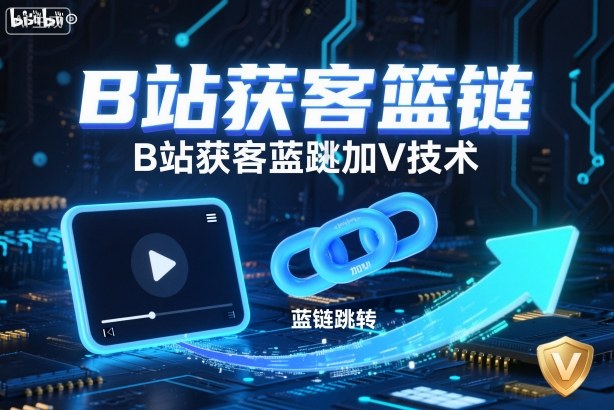 B站获客篮链跳转加V技术，B站获客蓝链跳转技术