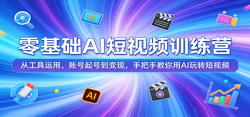 零基础AI短视频训练营：从工具运用、账号起号到变现，手把手教你用AI玩转短视频-网创百晓生