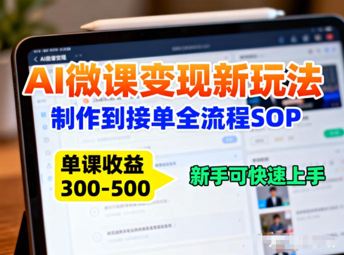 AI微课变现新玩法：制作到接单全流程SOP，单课收益3-5张，新手可快速上手