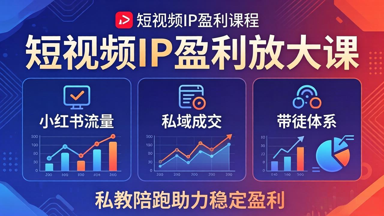 短视频IP盈利放大课：小红书流量+私域成交+带徒体系，私教陪跑助力稳定盈利-网创百晓生