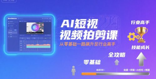 AI短视频拍剪课，全攻略到精通，带你从零基础一路飙升至行业高手