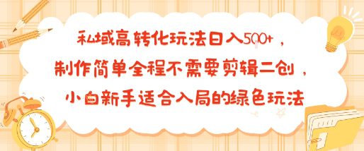 私域高转化玩法日入多张+，制作简单全程不需要剪辑二创，小白新手适合入局的绿色玩法