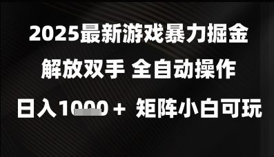 2025最新游戏暴力掘金解放双手，全自动操作，日入1k+矩阵，小白可玩【揭秘】