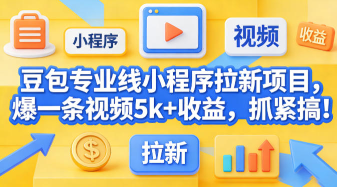豆包专业线小程序拉新项目，爆一条视频就是5k+收益，抓紧搞这个-网创百晓生