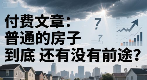 付费文章：普通的房子到底还有没有前途？