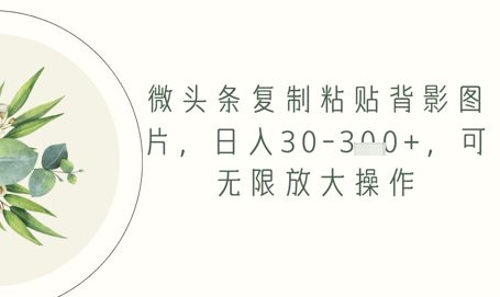 微头条复制粘贴背影图片，日入30-3张+，可无限放大操作
